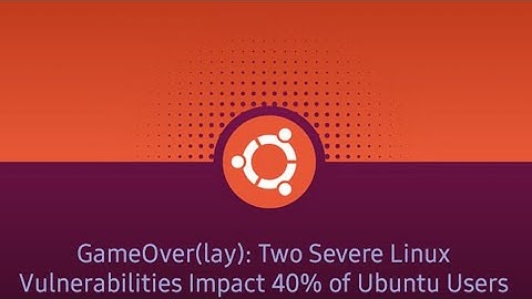 GameOver(lay); Two Severe Linux Vulnerabilities Impact 40% Of Ubuntu Users.