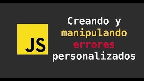 Javascript: Creando y manipulando errores personalizados