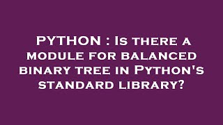 PYTHON : Is there a module for balanced binary tree in Python's standard library