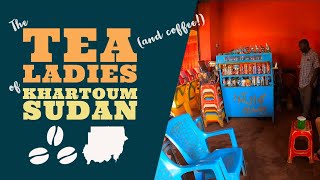 The Tea Ladies of Khartoum, Sudan | With Manal