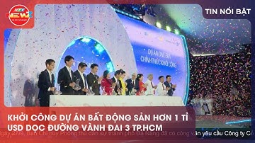 KHỞI CÔNG DỰ ÁN BẤT ĐỘNG SẢN HƠN 1 TỈ USD DỌC ĐƯỜNG VÀNH ĐAI 3 TP.HCM