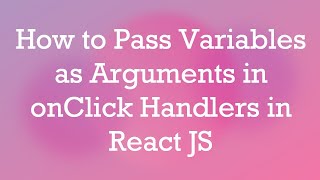 How to Pass Variables as Arguments in onClick Handlers in React JS