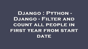 Django : Python - Django - Filter and count all people in first year from start date