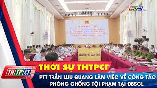 Phó Thủ tướng Trần Lưu Quang làm việc về công tác phòng chống tội phạm tại ĐBSCL | Cần Thơ TV