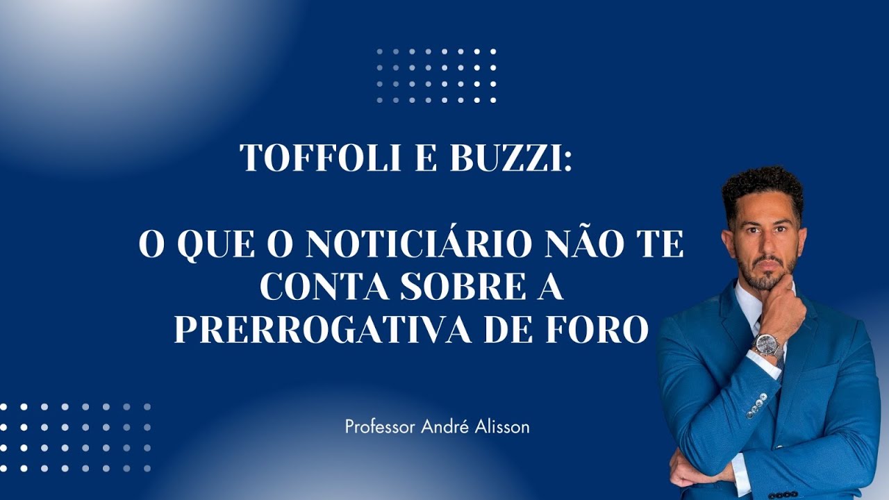 TOFFOLI E BUZZI: O QUE O NOTICIÁRIO NÃO TE CONTA SOBRE A PRERROGATIVA DE FORO