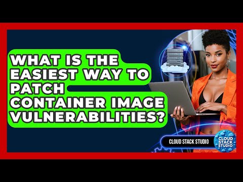 What Is The Easiest Way To Patch Container Image Vulnerabilities? - Cloud Stack Studio