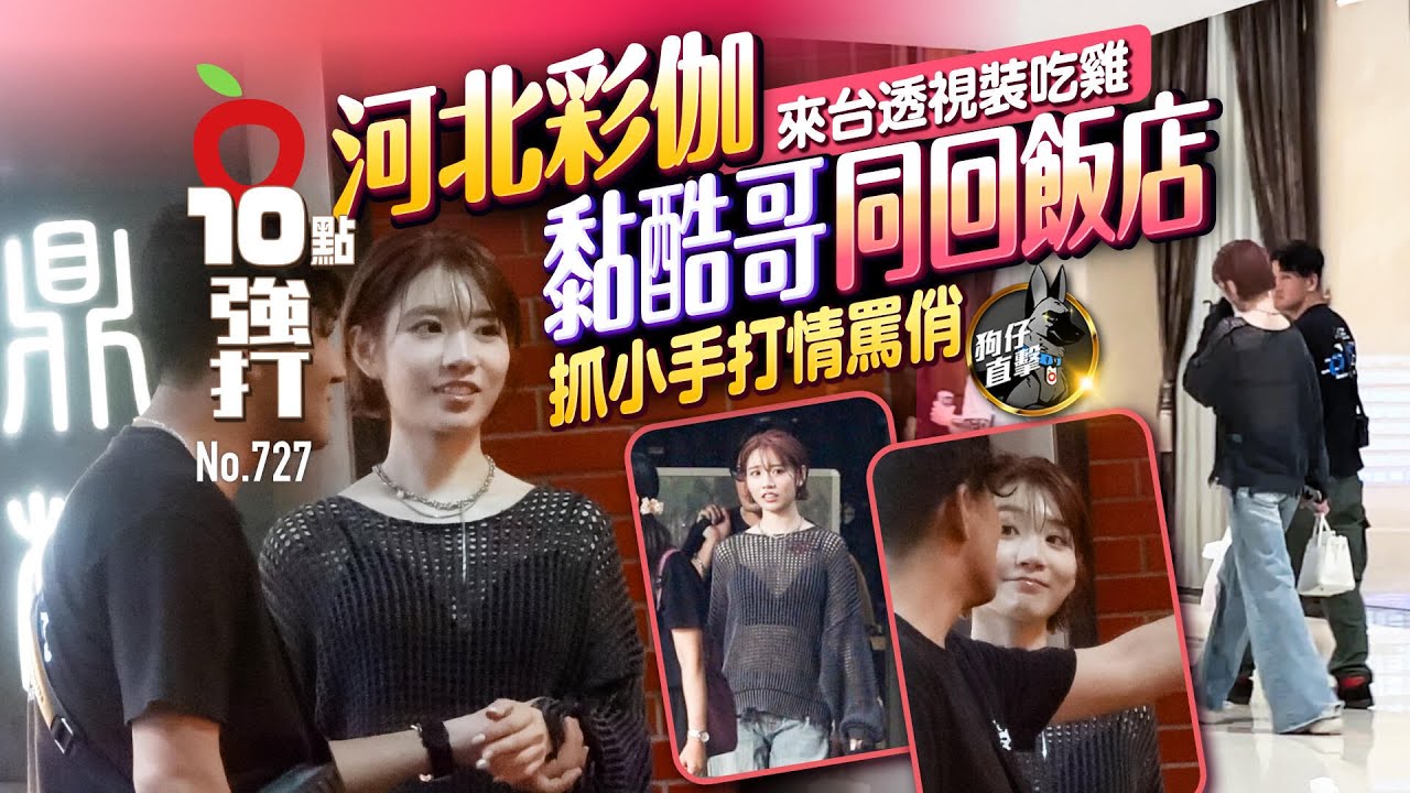壹蘋10點強打｜河北彩伽來台透視裝吃雞！黏酷哥同回飯店　抓小手打情罵俏（狗仔直擊）｜壹蘋新聞網