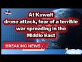 At Kuwait drone attack, fear of a terrible war spreading in the Middle East