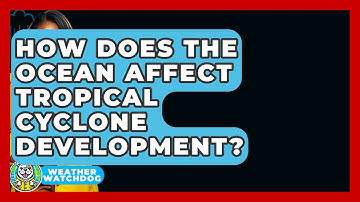 How Does The Ocean Affect Tropical Cyclone Development? - Weather Watchdog