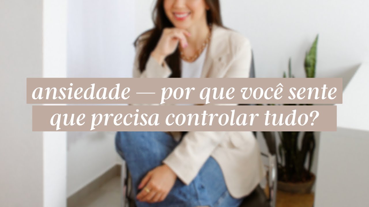 ansiedade — por que você sente que precisa controlar tudo?