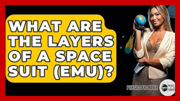 What Are The Layers Of A Space Suit (EMU)? - Physics Frontier