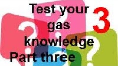 TEST YOUR GAS KNOWLEDGE part 3, check your answers from part 2 and try 6 more to continue training