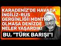 KARADENİZ'DE HAVADA İNGİLİZ-RUS GERGİNLİĞİ! MONTRÖ OLMASA DENİZDE NELER YAŞARDIK! BU, "TÜRK BARIŞI"!