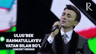 Ulug'bek Rahmatullayev - Vatan Bilan Bo'l | Улугбек Рахматуллаев - Ватан Билан Бул (Concert Version)