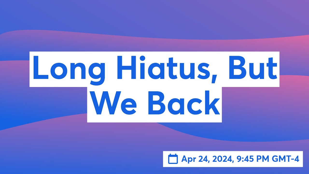 Long Hiatus, But We Back