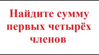 Найдите сумму первых четырех членов. Задачник Сканави. Задача 4.073