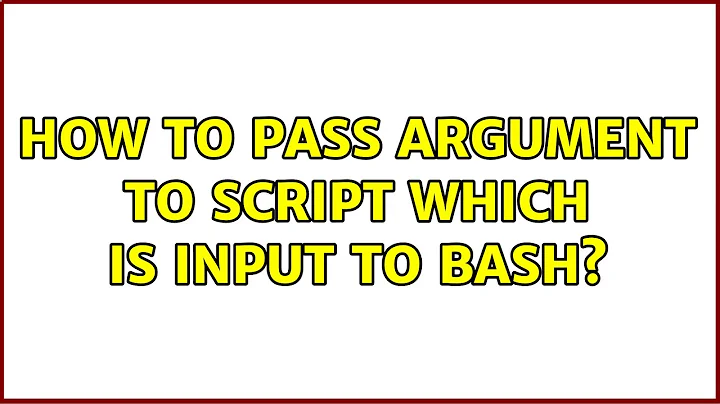 How to pass argument to script which is input to bash? (2 Solutions!!)