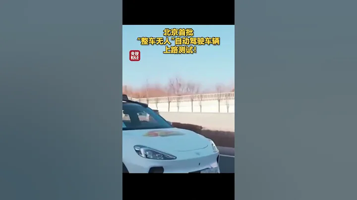 北京首批“整车无人”自动驾驶车辆，上路测试！| 财经风云 - 天天要闻