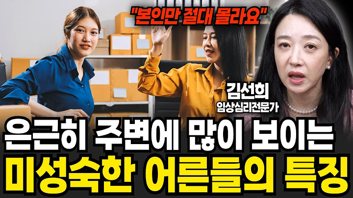 "본인만 절대 몰라요" 은근히 주변에 많이 보이는 미성숙한 어른들의 특징 (김선희 임상심리전문가 / 1부)