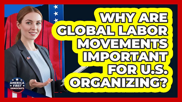 Why Are Global Labor Movements Important For U.S. Organizing? - America First Democrats