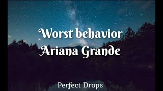 Ariana Grande - Worst behavior(Lyrics)|Perfect Drops