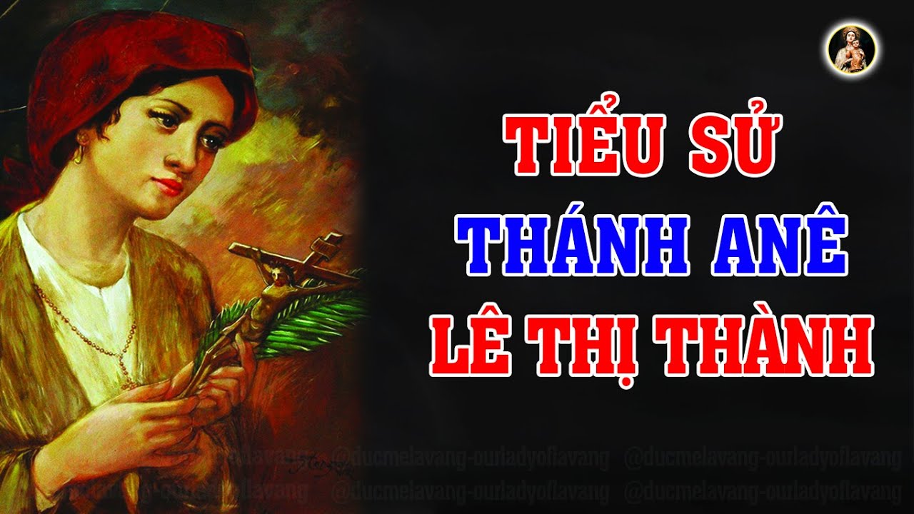 Tiểu Sử HẾT SỨC ĐẶC BIỆT Anê Lê Thị Thành | Thánh nữ tiên khởi Việt Nam | Biệt Danh BÀ ĐÊ