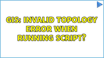 GIS: Invalid topology error when running script?