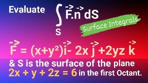 Evaluate the surface Integral for the plane 2x + y + 2z = 6 in the first Octant. SURFACE INTEGRALS