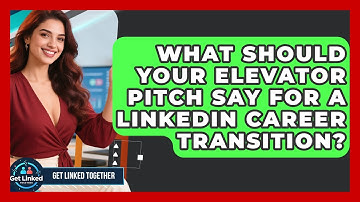 What Should Your Elevator Pitch Say For A LinkedIn Career Transition? - Get Linked Together