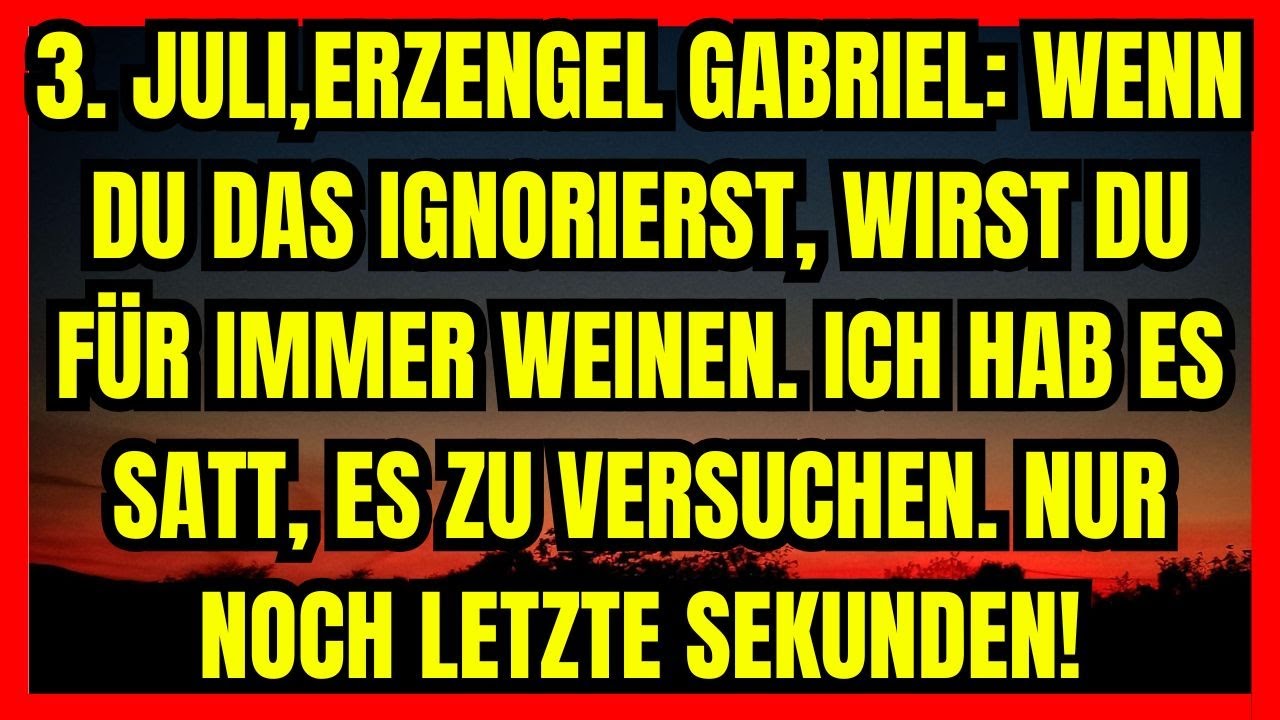 ERZENGEL GABRIEL WENN DU DAS IGNORIERST, WIRST DU FÜR IMMER WEINEN. ICH HAB ES SATT, ES ZU VERSUCHEN