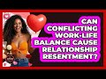 Can Conflicting Work-life Balance Cause Relationship Resentment? - The Love Workshop