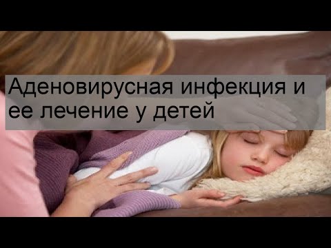 Аденовирусная инфекция и ее лечение у детей