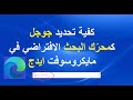 كفية تحديد جوجل كمحر ك البحث الافتراضي في متصفح مايكروسوفت ايدج