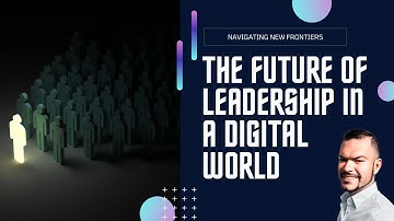 The Future of Leadership: Navigating the Digital Age