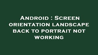 Android : Screen orientation landscape back to portrait not working