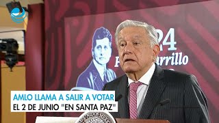 AMLO llama a salir a votar el 2 de junio "en santa paz"