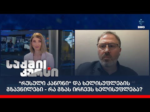 “რუსული კანონი“ და ხელისუფლების გზავნილები - რა გზას ირჩევს ხელისუფლება?