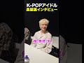 K-POPアイドルの楽屋に潜入！！「楽屋インタビュー」#tnx #kpop