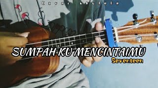 SUMPAH KU MENCINTAIMU - SEVENTEEN || Cover ukulele senar 4 by Wahyu sptra