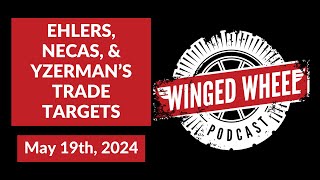 EHLERS, NECAS, & YZERMAN'S TRADE TARGETS - Winged Wheel Podcast - May 19th, 2024