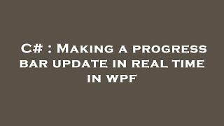 C# : Making a progress bar update in real time in wpf
