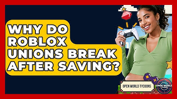 Why Do Roblox Unions Break After Saving? - Open World Tycoons