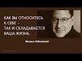 КАК ВЫ ОТНОСИТЕСЬ К СЕБЕ - ТАК И СКЛАДЫВАЕТСЯ ВАША ЖИЗНЬ Михаил Лабковский