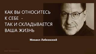 КАК ВЫ ОТНОСИТЕСЬ К СЕБЕ - ТАК И СКЛАДЫВАЕТСЯ ВАША ЖИЗНЬ Михаил Лабковский