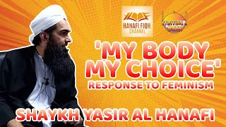 'MY BODY, MY CHOICE' RESPONSE TO FEMINISM - Shaykh Yasir Al Hanafi @hanafifiqh