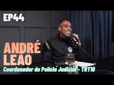 EP44: ANDRÉ LEÃO — COORDENADOR DE POLICIAL JUDICIAL DO TRT10