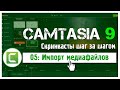 05 Сamtasia 9: Как легко и быстро импортировать файлы