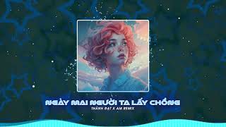 Ngày Mai Người Ta Lấy Chồng Remix - Thành Đạt .ver AM Remix