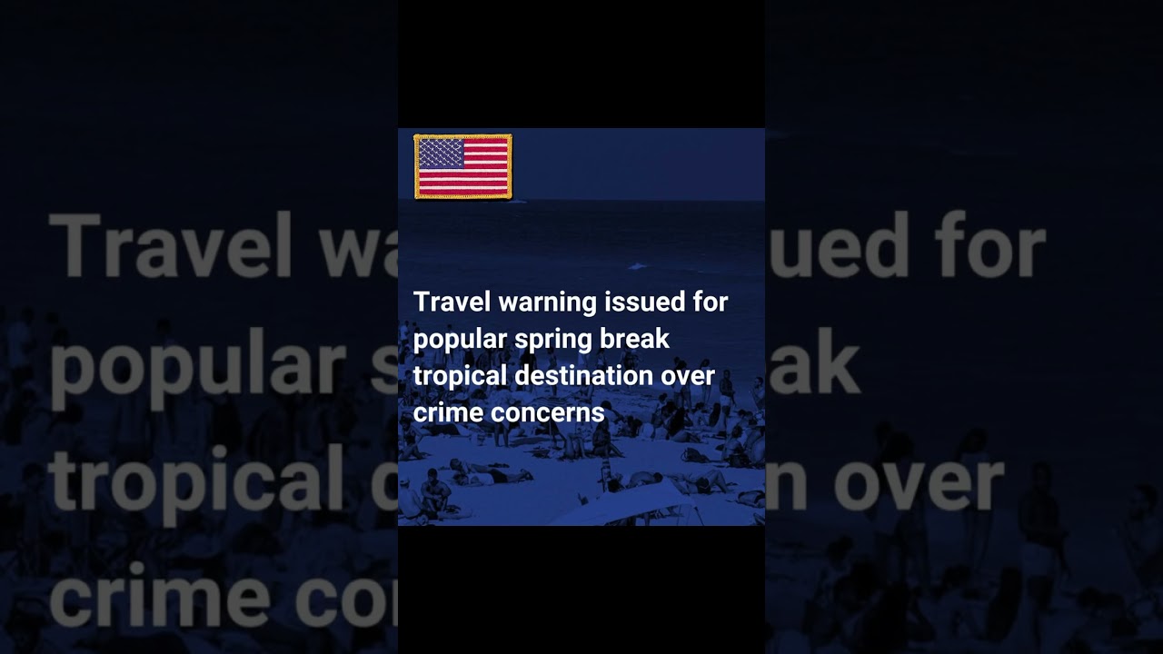 Travel Warning issued for popular spring break tropical destination over crime concerms! 
