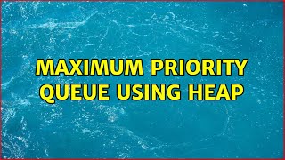 Maximum Priority Queue using Heap (2 Solutions!!)